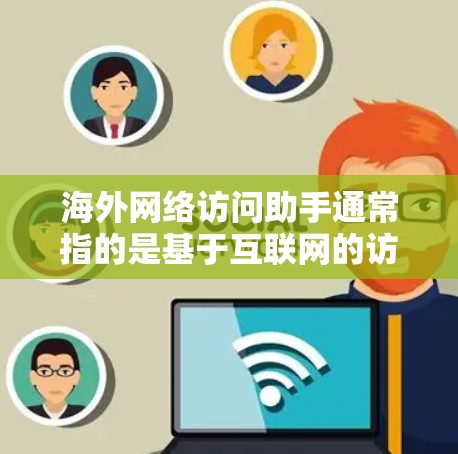 海外网络访问助手通常指的是基于互联网的访问工具，用于访问外部网络资源、查看网络服务、获取信息等。以下是一些可能的解释和解决方案