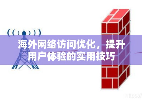 海外网络访问优化,提升用户体验的实用技巧 海外网络访问优化,提升用户体验的实用技巧