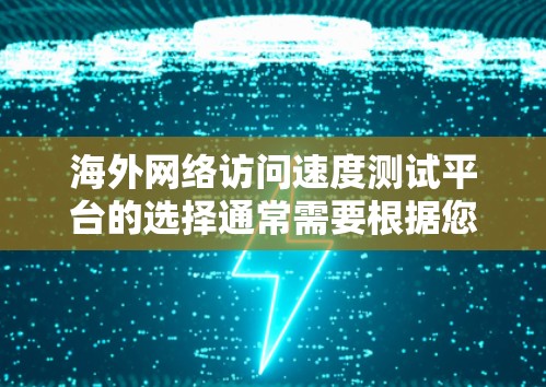海外网络访问速度测试平台的选择通常需要根据您的具体需求来决定。以下是一些常见的平台及其适用场景 海外网络访问速度测试平台的选择通常需要根据您的具体需求来决定。以下是一些常见的平台及其适用场景