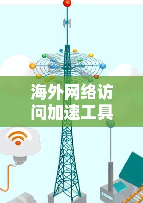海外网络访问加速工具是指专门针对访问国外网站的加速工具,这些工具通常是为了提升访问速度和稳定性,避免由于 browser或服务器的问题导致的延迟和问题。以下是一些常用的海外网络访问加速工具推荐 海外网络访问加速工具是指专门针对访问国外网站的加速工具,这些工具通常是为了提升访问速度和稳定性,避免由于 browser或服务器的问题导致的延迟和问题。以下是一些常用的海外网络访问加速工具推荐