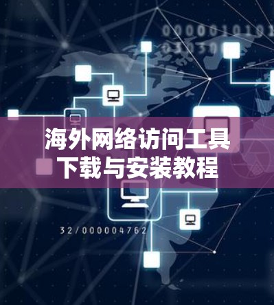 海外网络访问工具下载与安装教程 海外网络访问工具下载与安装教程
