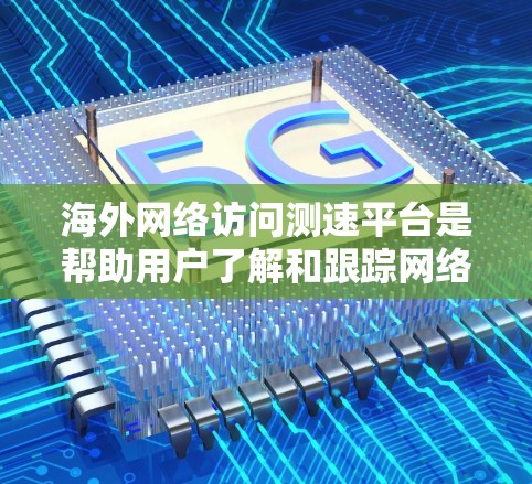 海外网络访问测速平台是帮助用户了解和跟踪网络流量的工具,适用于企业、个人以及网络设备测试的场景。以下是一些常用的测速平台及其特点 海外网络访问测速平台是帮助用户了解和跟踪网络流量的工具,适用于企业、个人以及网络设备测试的场景。以下是一些常用的测速平台及其特点