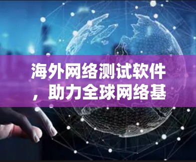 海外网络测试软件，助力全球网络基础设施建设