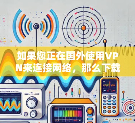 如果您正在国外使用VPN来连接网络,那么下载和安装海外网络VPN工具是一个非常重要的步骤。以下是一些推荐的工具,可以帮助您方便地下载和安装海外VPN服务 如果您正在国外使用VPN来连接网络,那么下载和安装海外网络VPN工具是一个非常重要的步骤。以下是一些推荐的工具,可以帮助您方便地下载和安装海外VPN服务