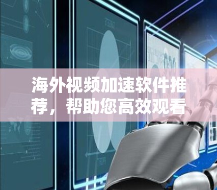 海外视频加速软件推荐,帮助您高效观看视频,节省时间并提升体验。以下是一些推荐的海外视频加速软件,涵盖多个平台和功能 海外视频加速软件推荐,帮助您高效观看视频,节省时间并提升体验。以下是一些推荐的海外视频加速软件,涵盖多个平台和功能