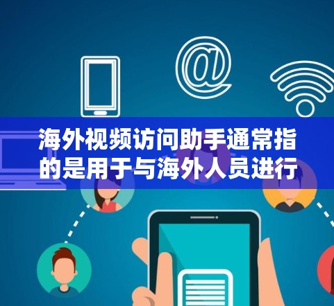 海外视频访问助手通常指的是用于与海外人员进行视频交流或访问的工具或服务。以下是一些可能指的是什么 海外视频访问助手通常指的是用于与海外人员进行视频交流或访问的工具或服务。以下是一些可能指的是什么