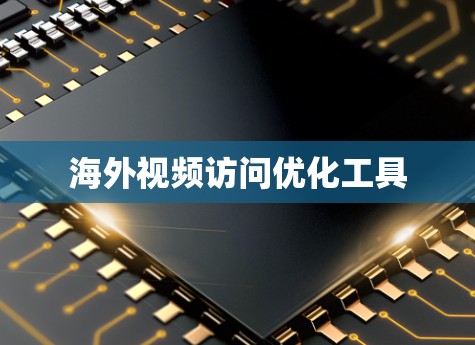 海外视频访问优化工具