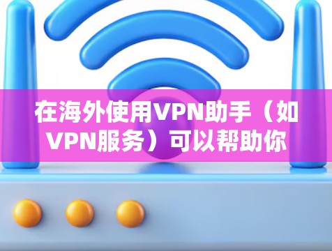 在海外使用VPN助手(如VPN服务)可以帮助你访问跨国网站、下载高质量视频、或者进行在线游戏,但同时需要谨慎,确保使用时遵守相关规定,特别是关于隐私、安全和数据保护的 在海外使用VPN助手(如VPN服务)可以帮助你访问跨国网站、下载高质量视频、或者进行在线游戏,但同时需要谨慎,确保使用时遵守相关规定,特别是关于隐私、安全和数据保护的