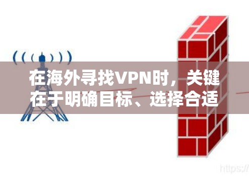 在海外寻找VPN时,关键在于明确目标、选择合适的服务、考虑设备和网络条件、确保语言支持以及评估预算。以下是一个结构清晰的指南,帮助您更好地选择适合的VPN服务 在海外寻找VPN时,关键在于明确目标、选择合适的服务、考虑设备和网络条件、确保语言支持以及评估预算。以下是一个结构清晰的指南,帮助您更好地选择适合的VPN服务
