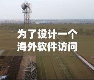 为了设计一个海外软件访问加速的方法,可以按照以下步骤进行思考和规划 为了设计一个海外软件访问加速的方法,可以按照以下步骤进行思考和规划