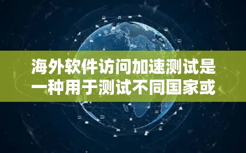 海外软件访问加速测试是一种用于测试不同国家或地区的网络环境对软件访问的影响,通常用于优化软件性能、测试网络设备或验证网络环境。以下是关于海外软件访问加速测试的一些关键点和步骤 海外软件访问加速测试是一种用于测试不同国家或地区的网络环境对软件访问的影响,通常用于优化软件性能、测试网络设备或验证网络环境。以下是关于海外软件访问加速测试的一些关键点和步骤