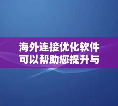海外连接优化软件可以帮助您提升与海外合作伙伴的连接效率,优化访问速度和稳定性。以下是一些推荐的海外连接优化软件,供您选择 海外连接优化软件可以帮助您提升与海外合作伙伴的连接效率,优化访问速度和稳定性。以下是一些推荐的海外连接优化软件,供您选择