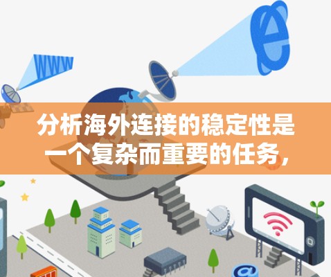 分析海外连接的稳定性是一个复杂而重要的任务,涉及到多个因素和方法的综合应用。以下是对这一过程的详细总结和解决方案 分析海外连接的稳定性是一个复杂而重要的任务,涉及到多个因素和方法的综合应用。以下是对这一过程的详细总结和解决方案