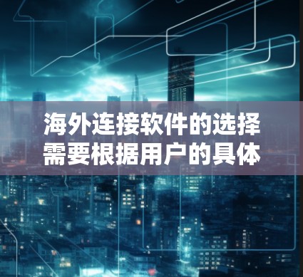 海外连接软件的选择需要根据用户的具体需求、预算和使用场景来决定。以下是一些最新版本的海外连接软件推荐,涵盖功能、更新、适用地区和语言支持 海外连接软件的选择需要根据用户的具体需求、预算和使用场景来决定。以下是一些最新版本的海外连接软件推荐,涵盖功能、更新、适用地区和语言支持