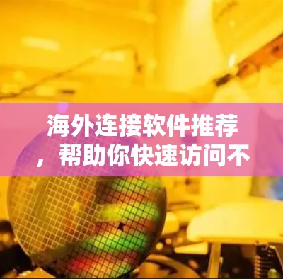 海外连接软件推荐,帮助你快速访问不同国家和地区的网站。以下是一些常用的推荐工具和软件 海外连接软件推荐,帮助你快速访问不同国家和地区的网站。以下是一些常用的推荐工具和软件