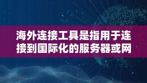 海外连接工具是指用于连接到国际化的服务器或网站的工具,通常包括以下几个方面 海外连接工具是指用于连接到国际化的服务器或网站的工具,通常包括以下几个方面