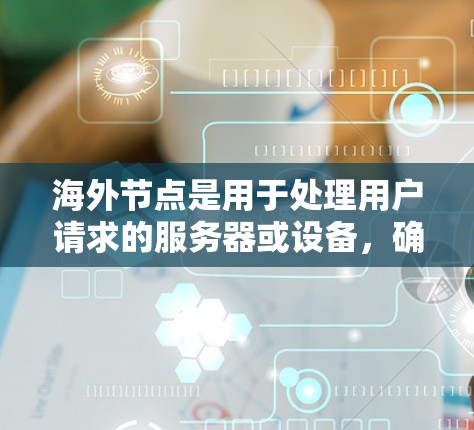 海外节点是用于处理用户请求的服务器或设备,确保用户数据的安全和隐私。以下是对海外节点的详细总结 海外节点是用于处理用户请求的服务器或设备,确保用户数据的安全和隐私。以下是对海外节点的详细总结