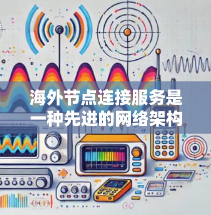 海外节点连接服务是一种先进的网络架构工具,旨在通过跨国家的节点连接,提升网络的灵活性、性能和安全性。以下是对该服务的详细总结 海外节点连接服务是一种先进的网络架构工具,旨在通过跨国家的节点连接,提升网络的灵活性、性能和安全性。以下是对该服务的详细总结