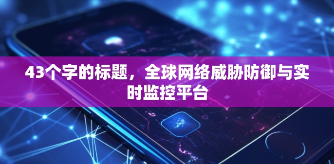 43个字的标题,全球网络威胁防御与实时监控平台 43个字的标题,全球网络威胁防御与实时监控平台