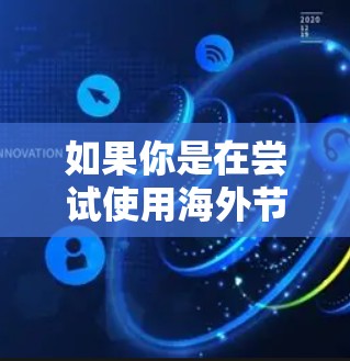 如果你是在尝试使用海外节点加速功能,以下是一些常见的海外节点加速版本以及它们的特点 如果你是在尝试使用海外节点加速功能,以下是一些常见的海外节点加速版本以及它们的特点