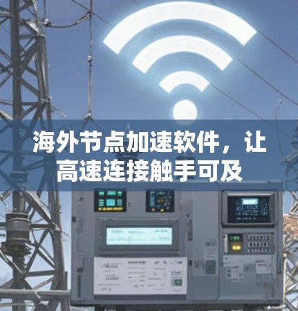 海外节点加速软件，让高速连接触手可及