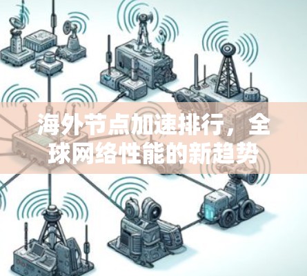 海外节点加速排行,全球网络性能的新趋势 海外节点加速排行,全球网络性能的新趋势