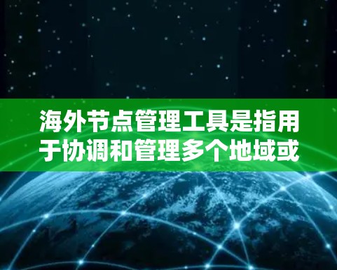 海外节点管理工具是指用于协调和管理多个地域或地区的节点，通常涉及网络、物流、供应链或技术支持等领域的管理。以下是一些常用的海外节点管理工具及其用途