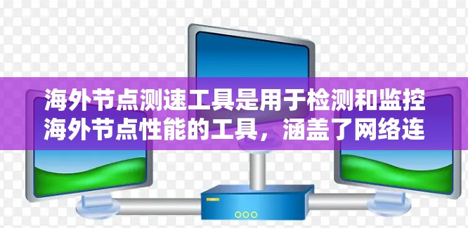 海外节点测速工具是用于检测和监控海外节点性能的工具,涵盖了网络连接的性能测试、节点监控和数据收集等多方面。以下是对这些工具的详细总结 海外节点测速工具是用于检测和监控海外节点性能的工具,涵盖了网络连接的性能测试、节点监控和数据收集等多方面。以下是对这些工具的详细总结