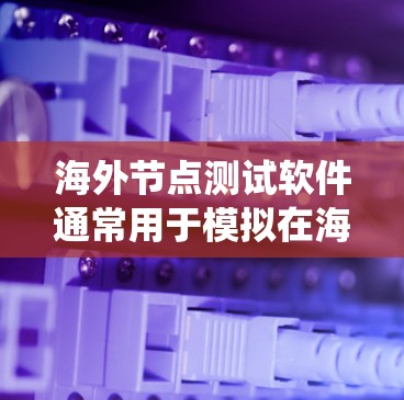 海外节点测试软件通常用于模拟在海外节点环境下的测试场景,以确保系统在高可用性、高扩展性和高可靠性方面的表现。以下是一些常见的海外节点测试软件及其特点 海外节点测试软件通常用于模拟在海外节点环境下的测试场景,以确保系统在高可用性、高扩展性和高可靠性方面的表现。以下是一些常见的海外节点测试软件及其特点