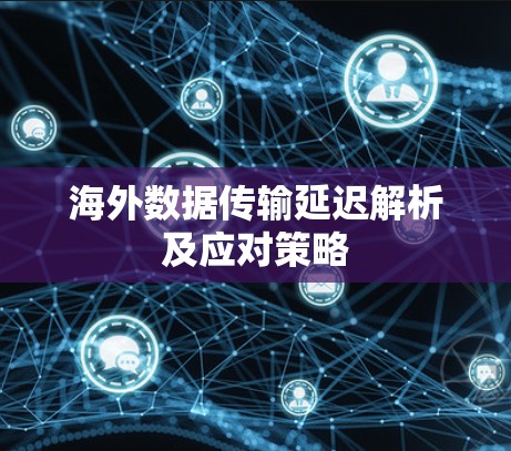 海外数据传输延迟解析及应对策略