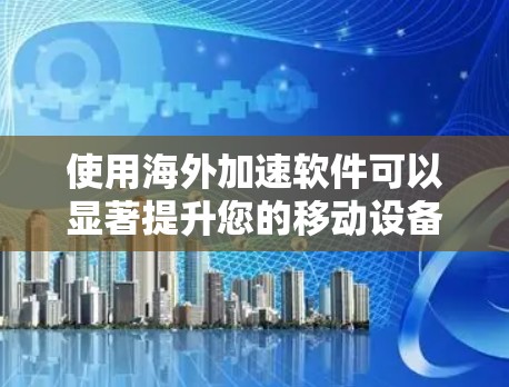使用海外加速软件可以显著提升您的移动设备性能,特别是在需要频繁访问多条网页或下载大量文件时。以下是详细的步骤指南 使用海外加速软件可以显著提升您的移动设备性能,特别是在需要频繁访问多条网页或下载大量文件时。以下是详细的步骤指南