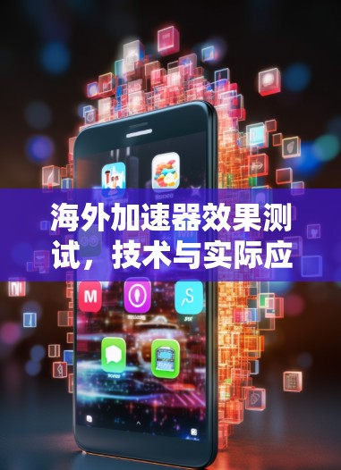 海外加速器效果测试,技术与实际应用的对比研究 海外加速器效果测试,技术与实际应用的对比研究