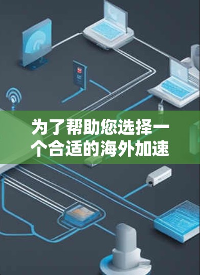 为了帮助您选择一个合适的海外加速器,以下是一些综合考虑的因素和推荐 为了帮助您选择一个合适的海外加速器,以下是一些综合考虑的因素和推荐