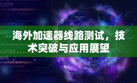 海外加速器线路测试,技术突破与应用展望 海外加速器线路测试,技术突破与应用展望