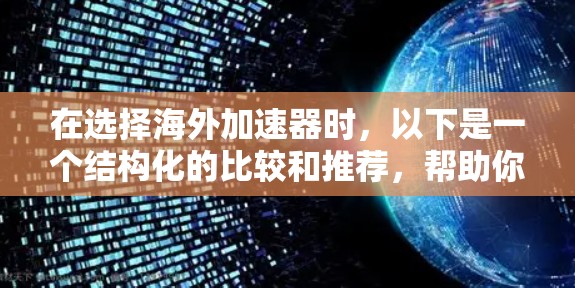 在选择海外加速器时，以下是一个结构化的比较和推荐，帮助你做出明智的决定