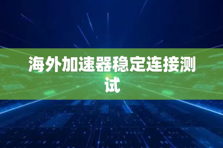 海外加速器稳定连接测试 海外加速器稳定连接测试