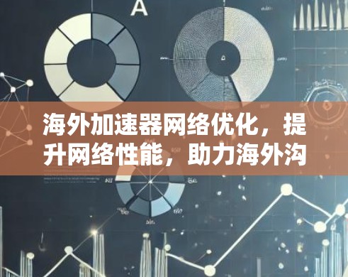 海外加速器网络优化,提升网络性能,助力海外沟通 海外加速器网络优化,提升网络性能,助力海外沟通