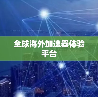 全球海外加速器体验平台 全球海外加速器体验平台