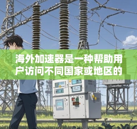 海外加速器是一种帮助用户访问不同国家或地区的网站工具，通常通过网络连接到服务器，解决访问速度慢、网站安全等问题。以下是对海外加速器体验的深入分析