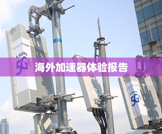 海外加速器体验报告 海外加速器体验报告