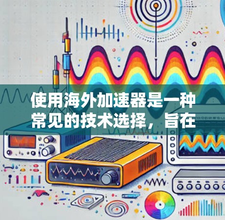 使用海外加速器是一种常见的技术选择,旨在提升网页和应用的加载速度。以下是一些海外加速器的试用体验,供您参考 使用海外加速器是一种常见的技术选择,旨在提升网页和应用的加载速度。以下是一些海外加速器的试用体验,供您参考