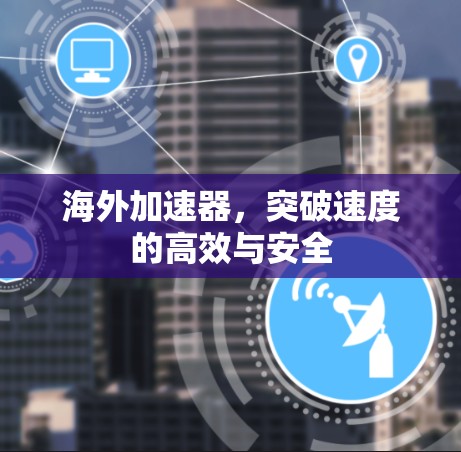 海外加速器，突破速度的高效与安全