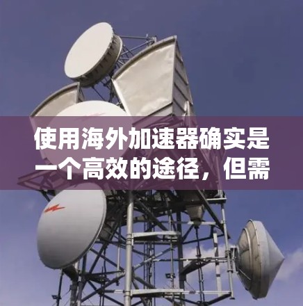 使用海外加速器确实是一个高效的途径,但需要仔细准备和操作。以下是一个结构化的指南,帮助你系统地使用海外加速器 使用海外加速器确实是一个高效的途径,但需要仔细准备和操作。以下是一个结构化的指南,帮助你系统地使用海外加速器