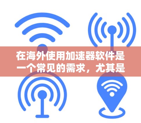 在海外使用加速器软件是一个常见的需求，尤其是在需要访问国外网站或服务时。以下是一些常见的海外加速器软件及其特点
