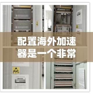 配置海外加速器是一个非常重要的步骤,可以帮助你在海外购物、旅游、使用移动应用时更高效地完成任务。以下是一些常见的海外加速器及其配置指南,帮助你更好地使用这些加速器 配置海外加速器是一个非常重要的步骤,可以帮助你在海外购物、旅游、使用移动应用时更高效地完成任务。以下是一些常见的海外加速器及其配置指南,帮助你更好地使用这些加速器