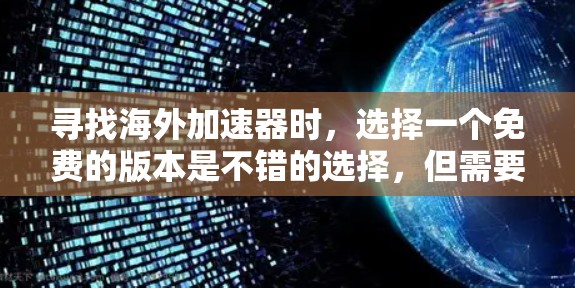 寻找海外加速器时，选择一个免费的版本是不错的选择，但需要注意以下几点