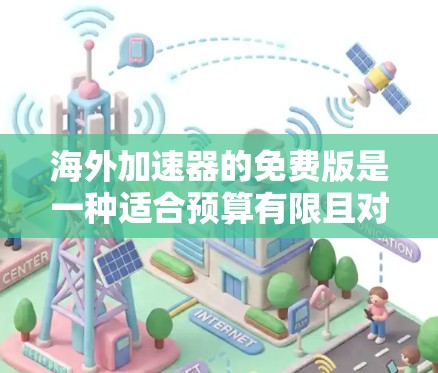 海外加速器的免费版是一种适合预算有限且对网络加速需求不太高的用户的选择,它提供了一定的加速功能,但可能不如付费版全面和可靠。以下是详细的总结 海外加速器的免费版是一种适合预算有限且对网络加速需求不太高的用户的选择,它提供了一定的加速功能,但可能不如付费版全面和可靠。以下是详细的总结