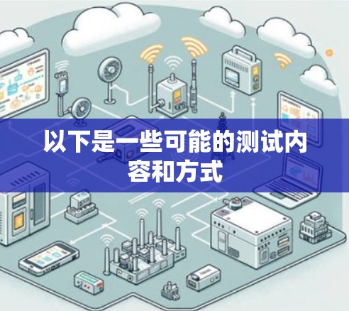 以下是一些可能的测试内容和方式 以下是一些可能的测试内容和方式