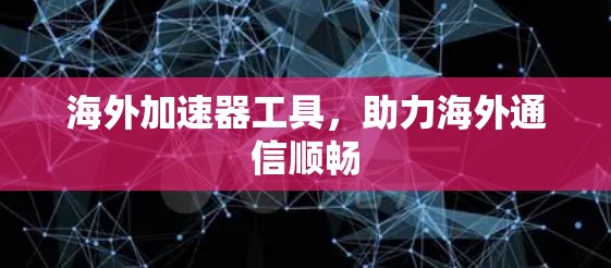 海外加速器工具,助力海外通信顺畅 海外加速器工具,助力海外通信顺畅