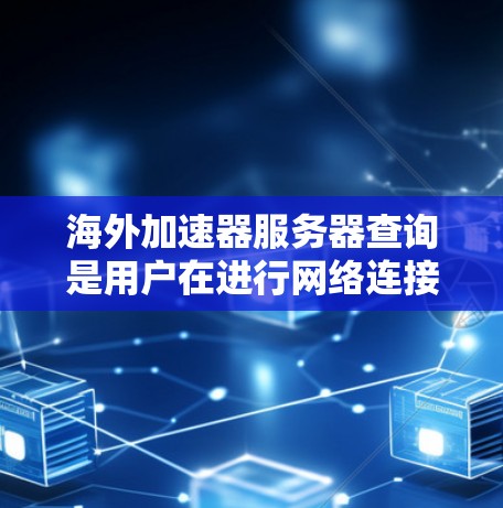 海外加速器服务器查询是用户在进行网络连接或服务器配置时常见的一种技术。以下是一些关于如何查询或了解海外加速器服务器的步骤和方法